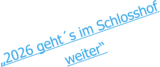 „2026 geht´s im Schlosshof weiter“